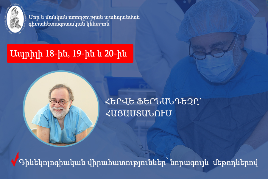 Ապրիլի 18-20-ը Ֆրանսիացի պրոֆ․ Հերվե Ֆերնանդեզը կիրականացնի գինեկոլոգիական վիրահատություններ՝ նորագույն մեթոդներով, Մոր և մանկան առողջության պահպանման ԳՀԿ-ում